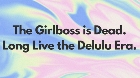 The Girlboss is Dead. Long Live the Delulu Era.